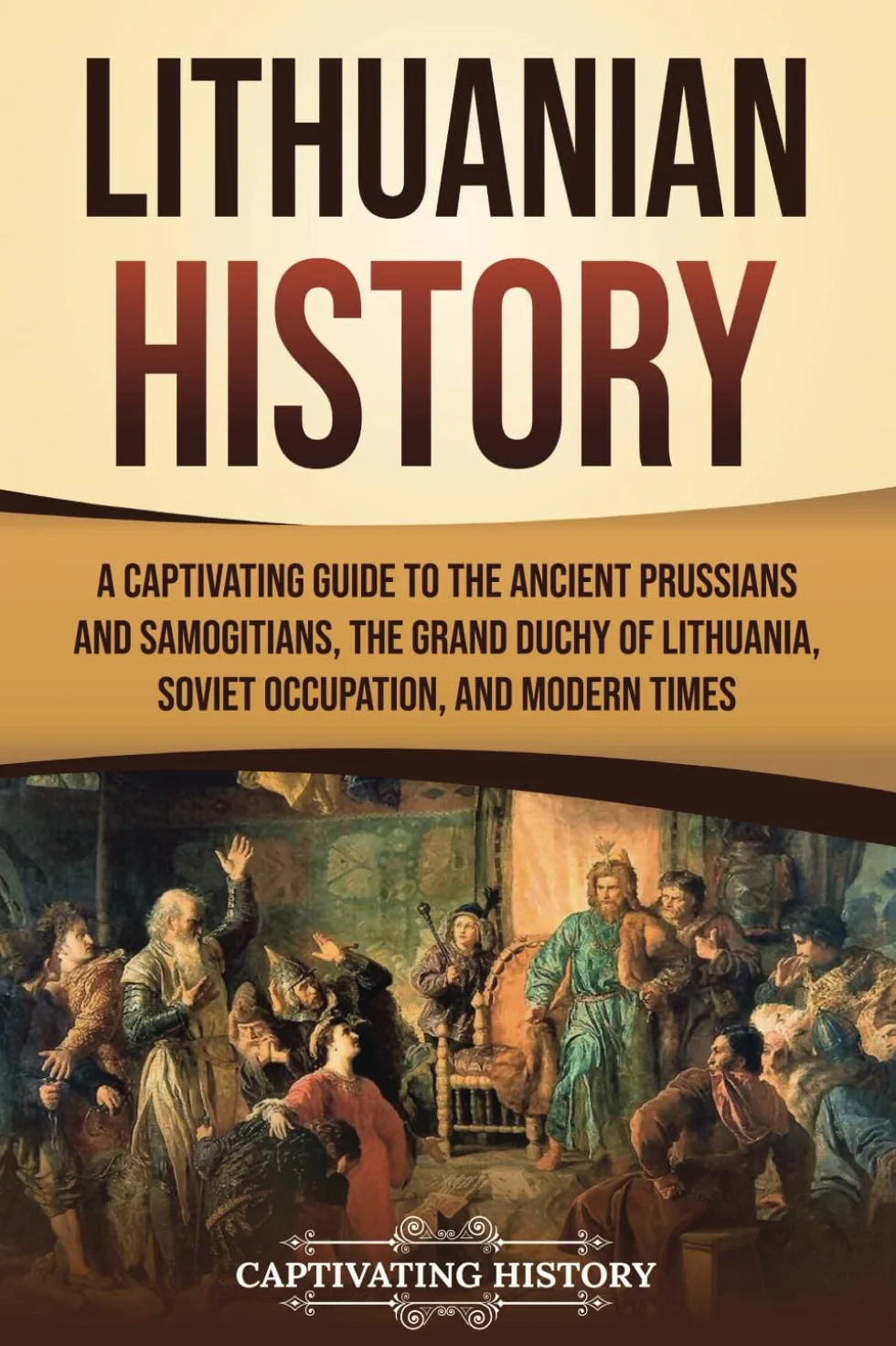Lithuanian History: A Captivating Guide to the Ancient Prussians and Samogitians, the Grand Duchy of Lithuania, Soviet Occupation, and Modern Times