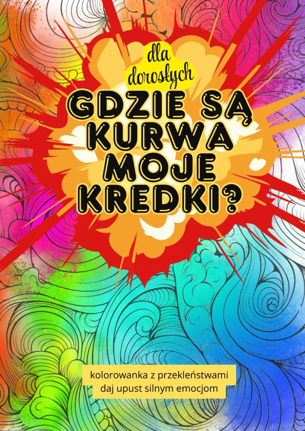 Gdzie są kurwa moje kredki?: Kolorowanka z przekleństwami dla dorosłych