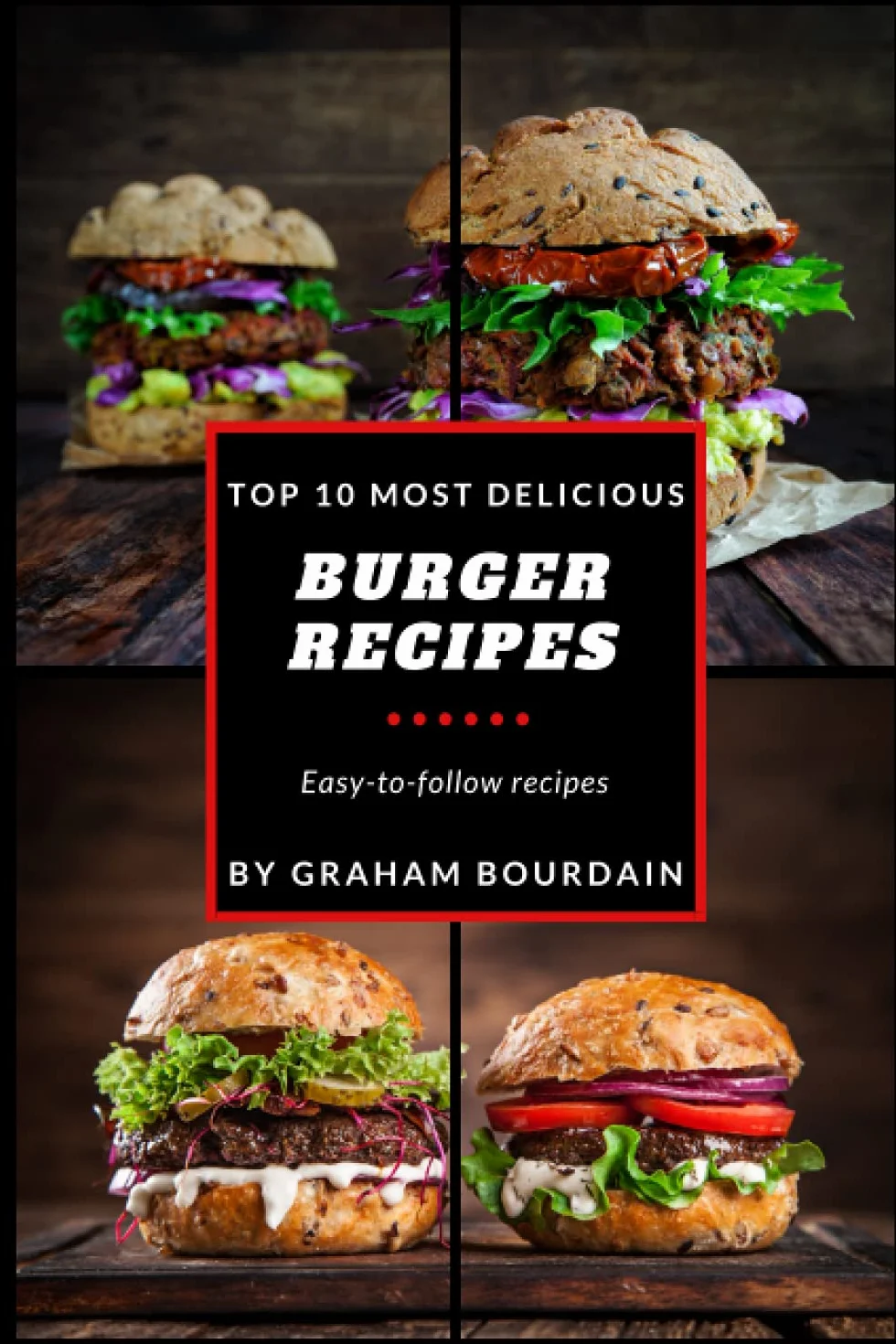 Top 10 Most Delicious Burger Recipes: A Burger Cookbook with Turkey - [Books on Burgers, Sandwiches, Burritos, Tortillas and Tacos]