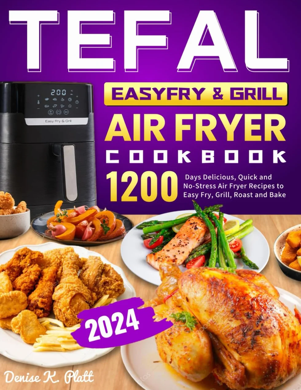 Tefal EasyFry & Grill Air Fryer Cookbook 2024: 1200 Days Delicious, Quick and No-Stress Air Fryer Recipes to Easy Fry, Grill, Roast and Bake