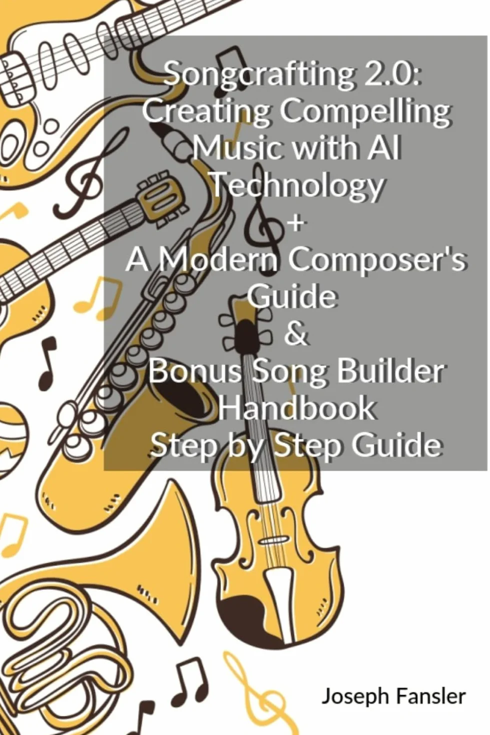 Songcrafting 2.0 Creating Compelling Music with AI Technology: + A Modern Composer's Guide & Bonus Song Builder Handbook Step by Step Guide