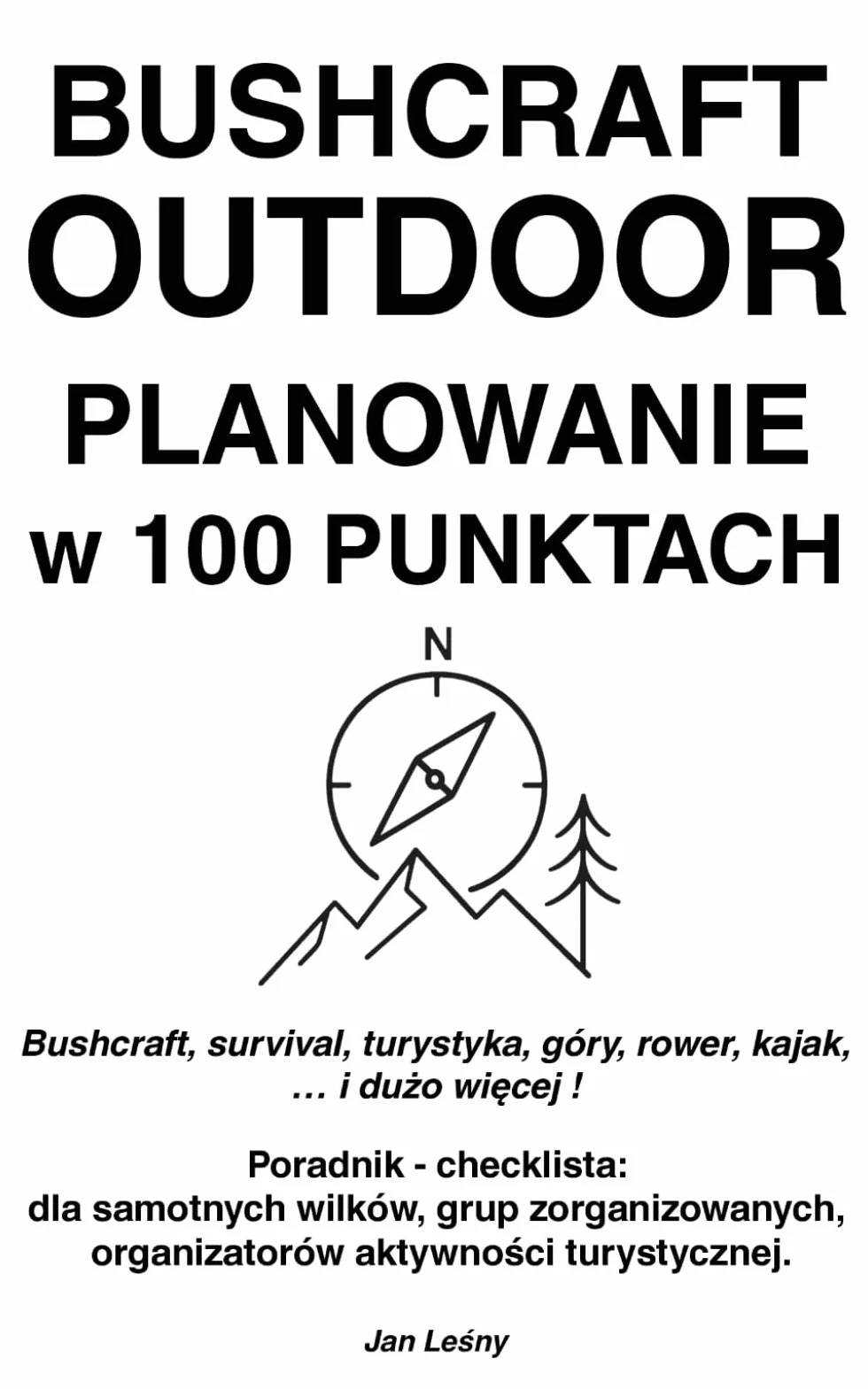 BUSHCRAFT OUTDOOR PLANOWANIE w 100 PUNKTACH: Bushcraft, survival, turystyka, góry, rower, kajak, … i dużo więcej ! Poradnik - checklista: dla ... organizatorów aktywności turystycznej.
