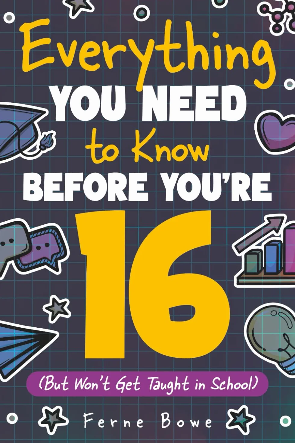 Everything You Need to Know Before You're 16 (But Won’t Get Taught in School): 100+ Essential Life Skills for Self-Confidence, Happiness, and Success