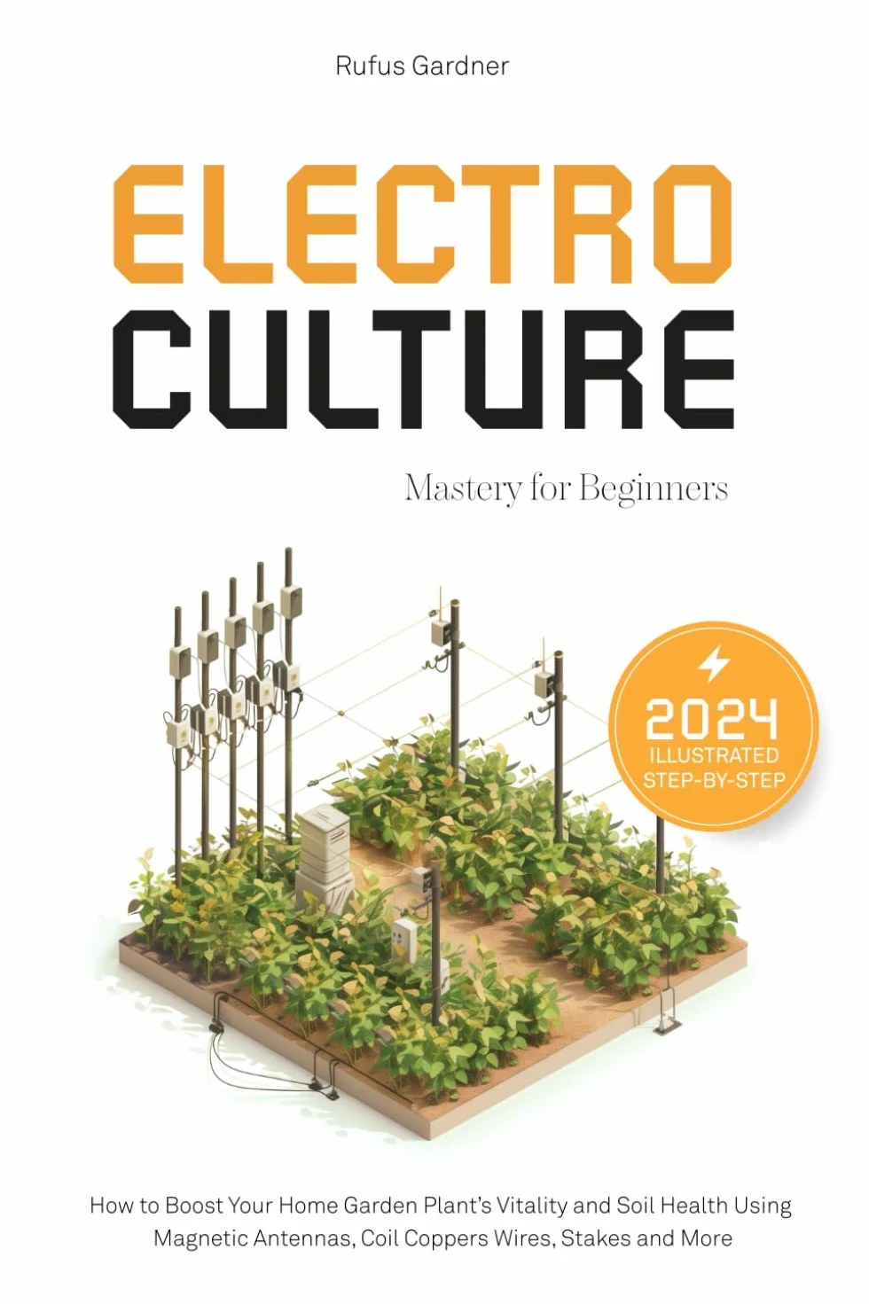 Electroculture Mastery for Beginners: How to Boost Your Home Garden Plant’s Vitality and Soil Health Using Magnetic Antennas, Coil Coppers Wires, Stakes and More