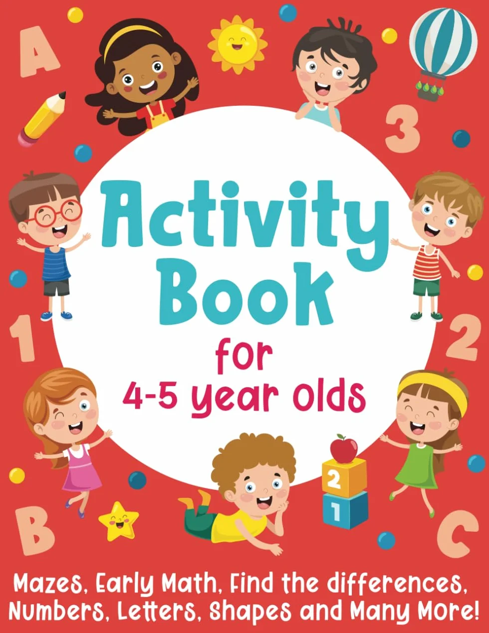 Activity Book For 4-5 Year Olds: Mazes, Early Math, Find the Differences, Numbers, Letters, Shapes and Many More!
