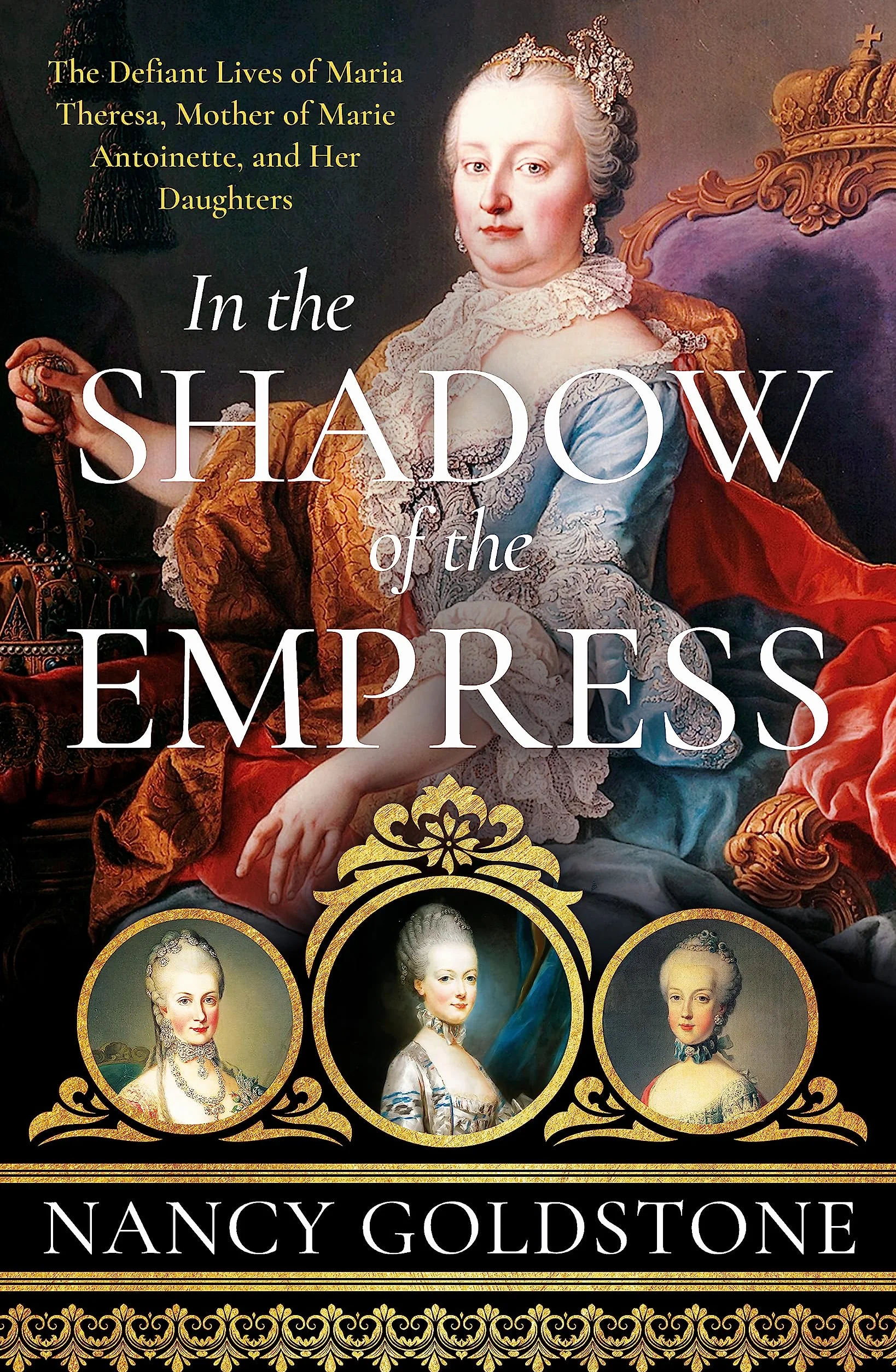 In the Shadow of the Empress: The Defiant Lives of Maria Theresa, Mother of Marie Antoinette, and Her Daughters
