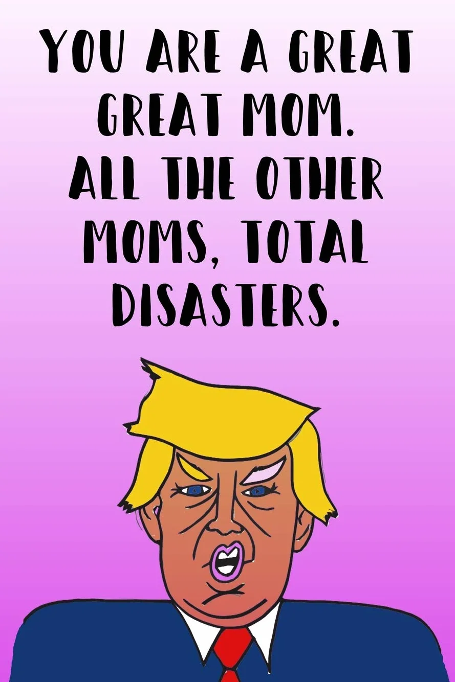 You Are A Great Mom All The Other Moms Total Disasters: Donald Trump Mother's Day 110-Page Blank Journal Better Than A Card