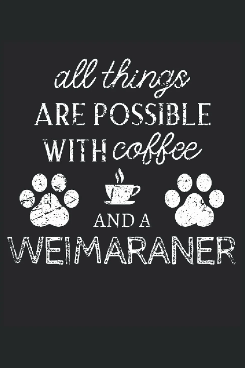 Weimaraner Journal Notebook: Weimaraner Gifts - All Thins Are Possible With Cofee And Dogs - Blank Lined Notebook to Write In - A Weimaraner Lover Gift For Women & Men