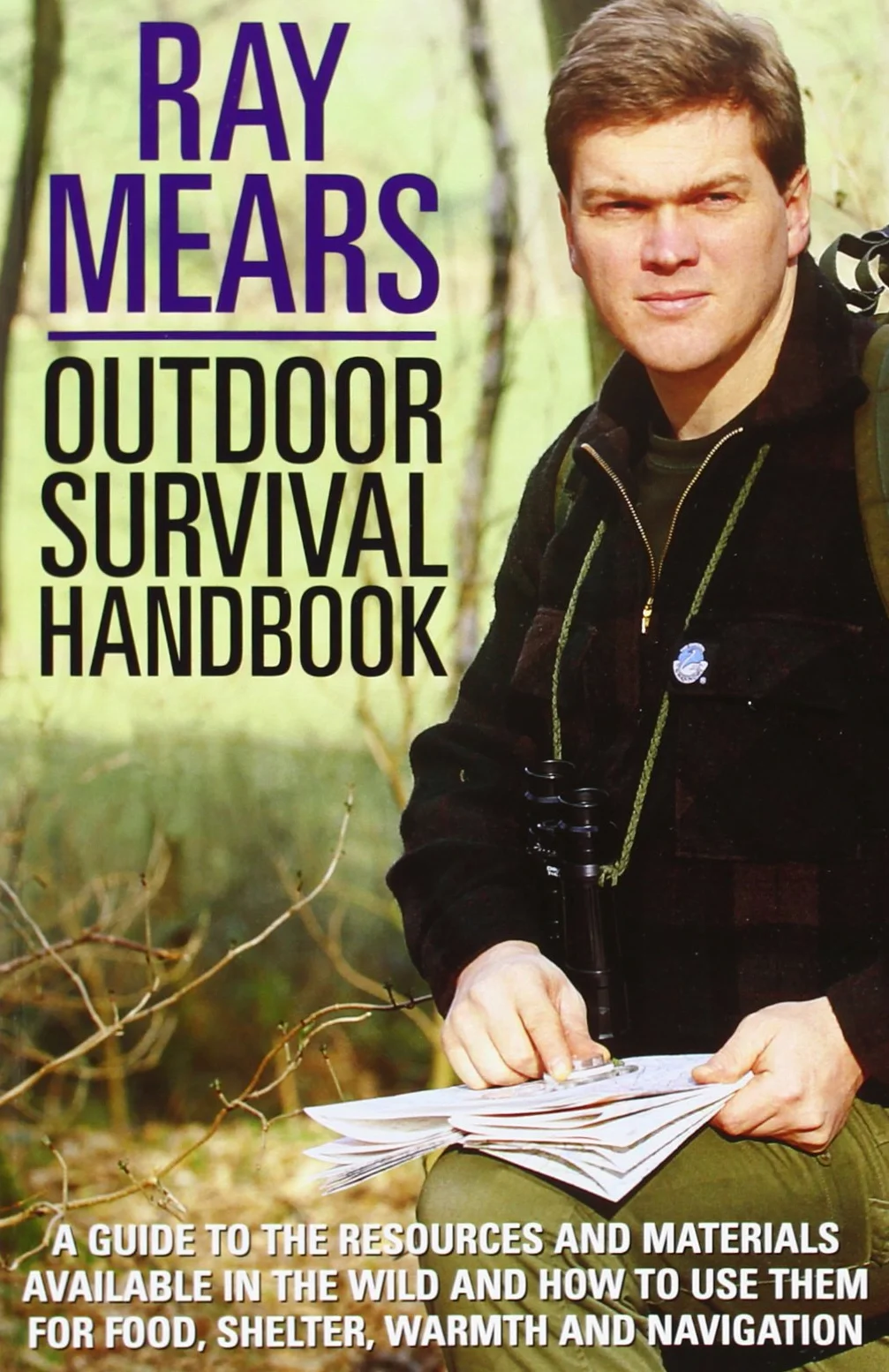 Ray Mears Outdoor Survival Handbook: A Guide to the Materials in the Wild and How to Use Them for Food, Warmth, Shelter and Navigation