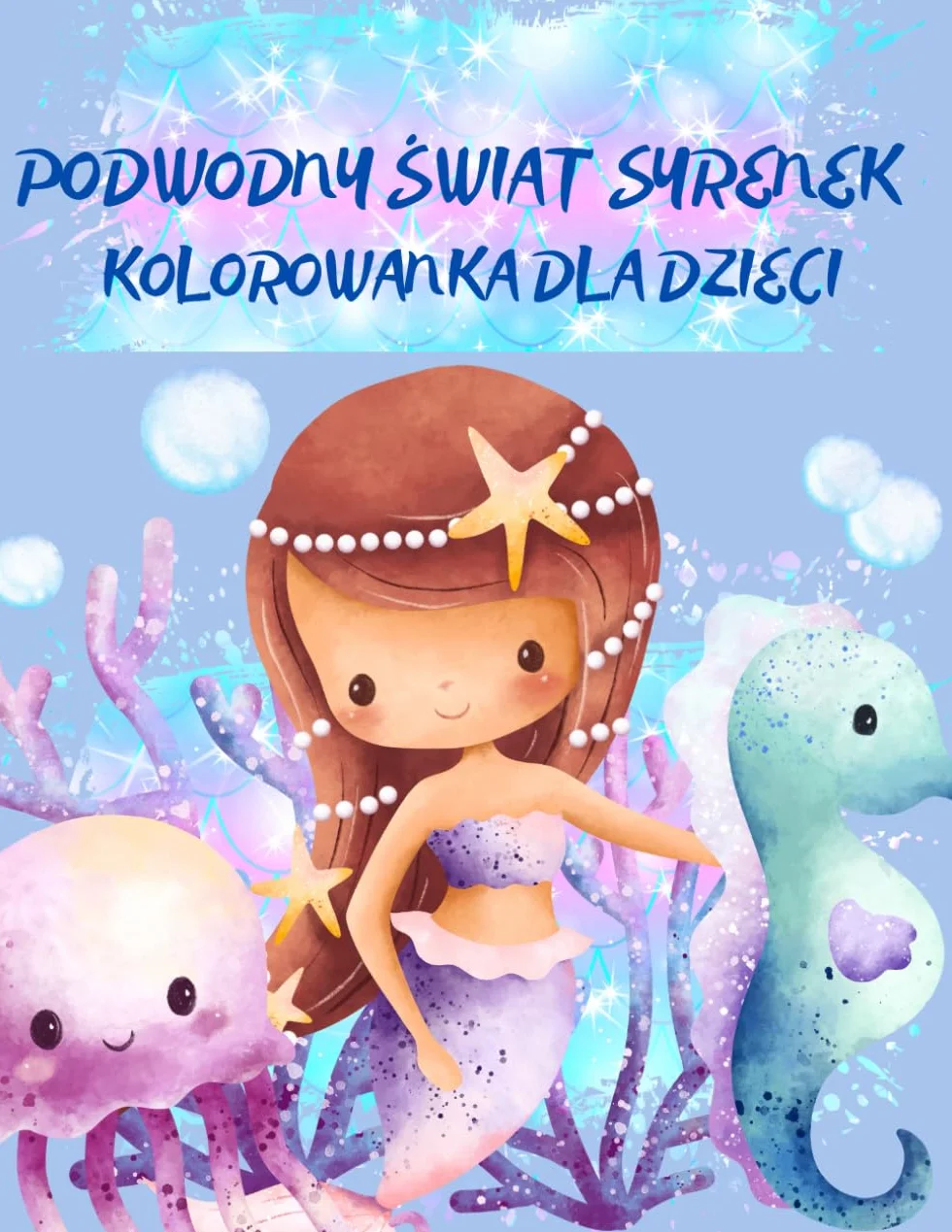 Podwodny świat syrenek.: Kolorowanka dla dzieci od 3 lat – 40 uroczych ilustracji syrenek i morskich stworzeń do pokolorowania.