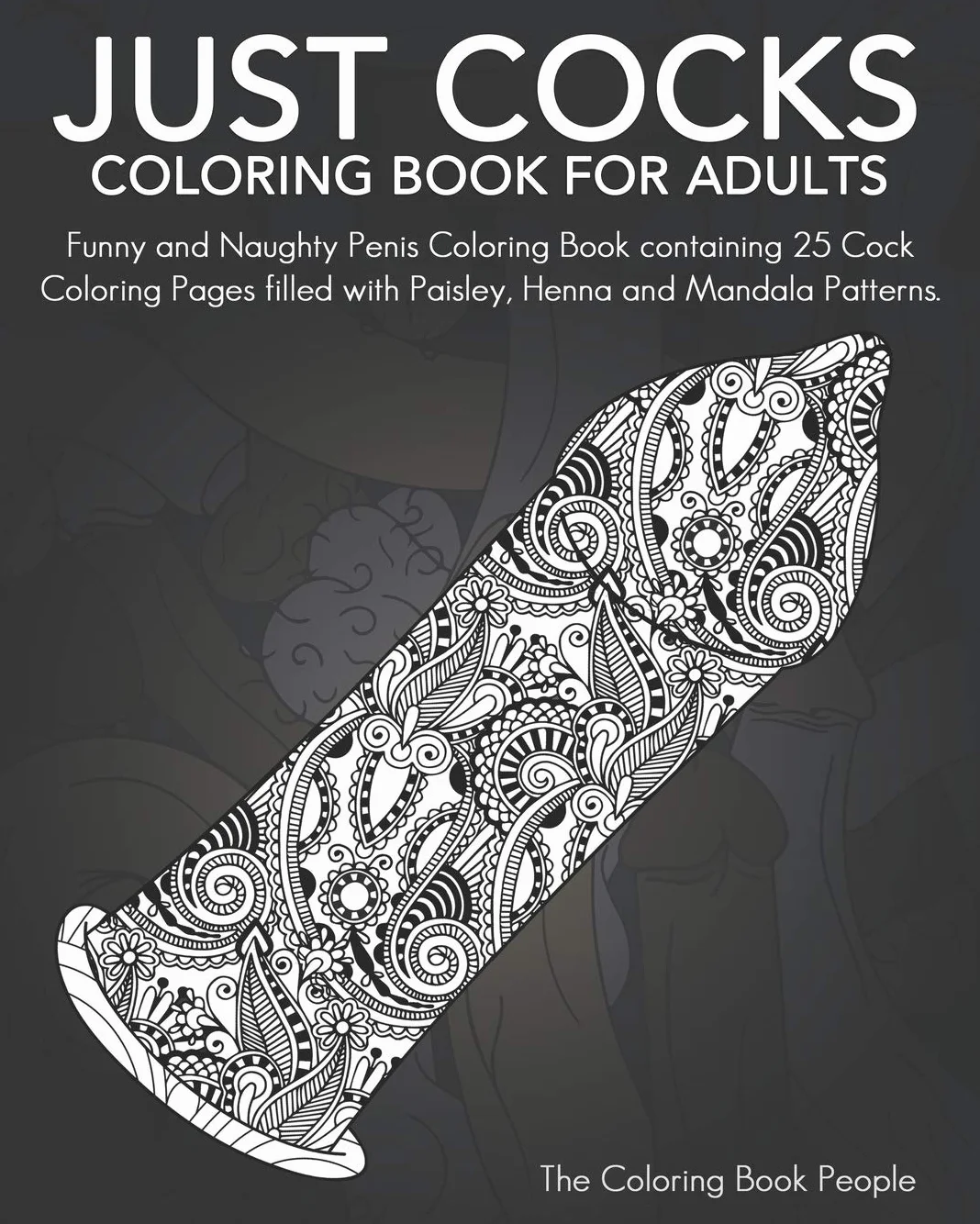 Just Cocks Coloring Book For Adults: Funny and Naughty Penis Coloring Book containing 25 Cock Coloring Pages filled with Paisley, Henna and Mandala Patterns.