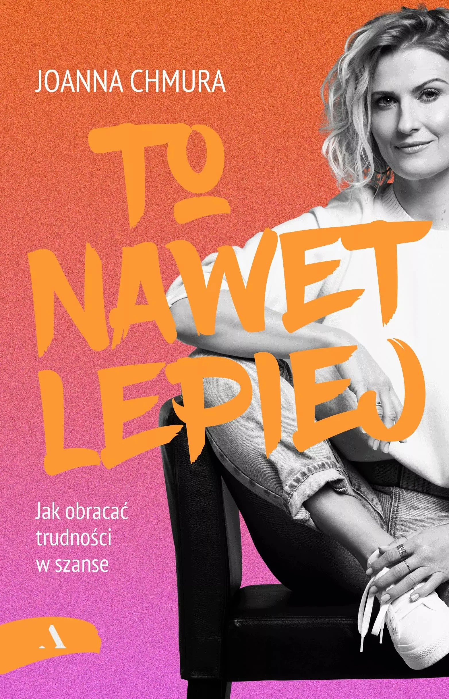 TO NAWET LEPIEJ. JAK OBRACAĆ TRUDNOŚCI W SZANSE