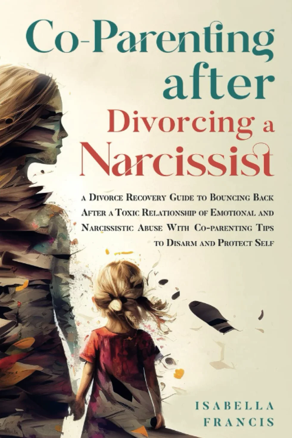 Co-Parenting After Divorcing A Narcissist: A Divorce Recovery Guide To Bouncing Back After A Toxic Relationship Of Emotional And Narcissistic Abuse With Co-Parenting Tips To Disarm And Protect Self