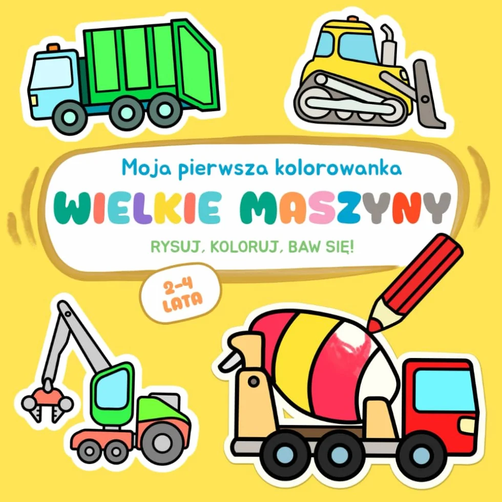 Moja pierwsza kolorowanka - Wielkie maszyny: Kolorowanie, rysowanie po śladzie. Proste zabawy rysunkowe i ciekawostki dla dzieci w wieku 2–4 lat
