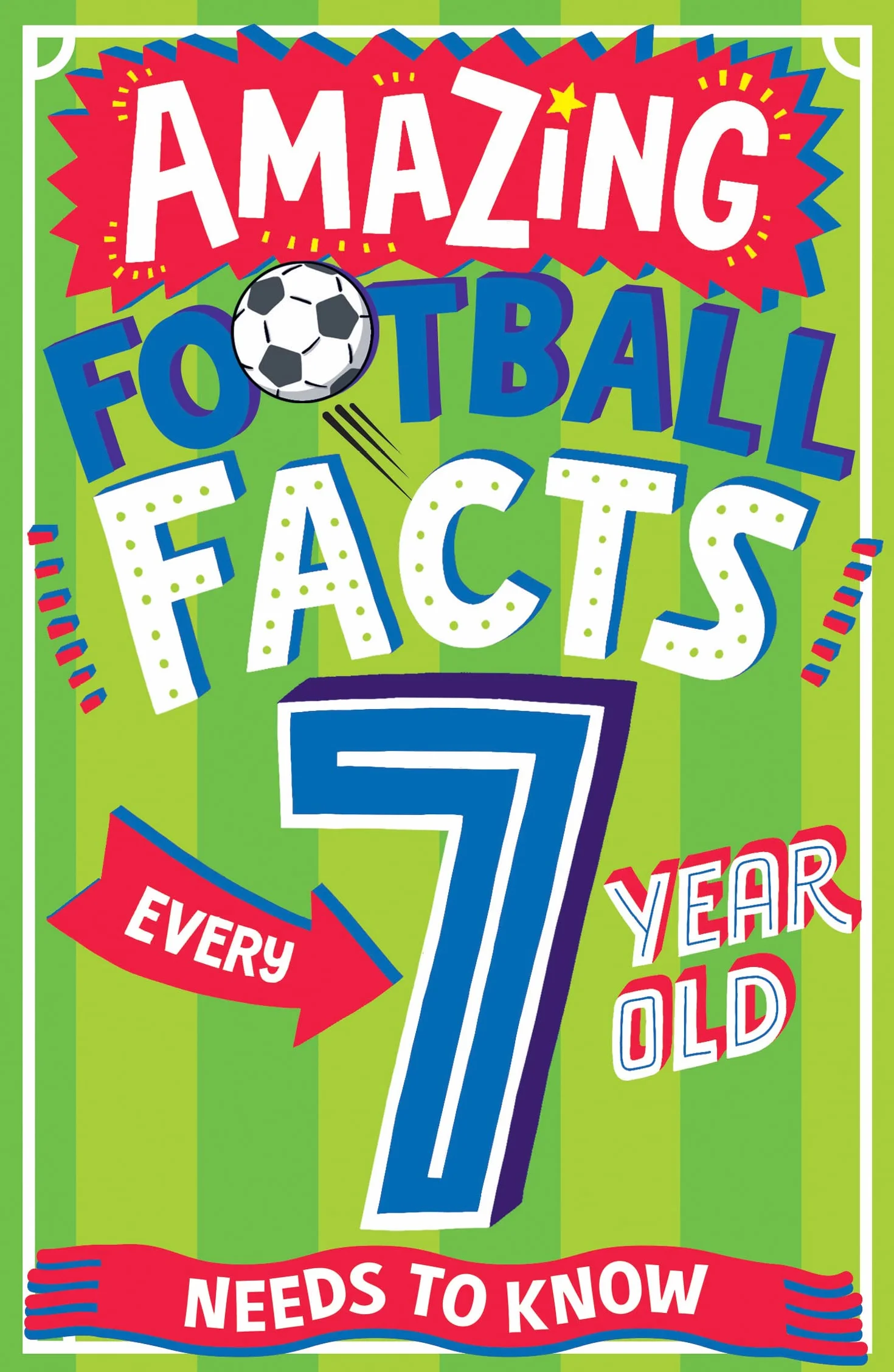 AMAZING FOOTBALL FACTS EVERY 7 YEAR OLD NEEDS TO KNOW: A hilarious new illustrated footie trivia book packed with facts for 2025!