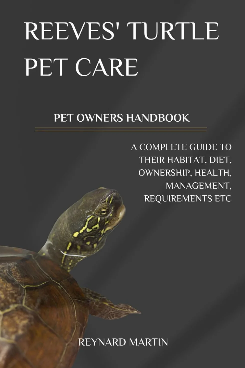 REEVES' TURTLE PET CARE: A COMPLETE GUIDE TO THEIR HABITAT, DIET, OWNERSHIP, HEALTH, MANAGEMENT, REQUIREMENTS ETC