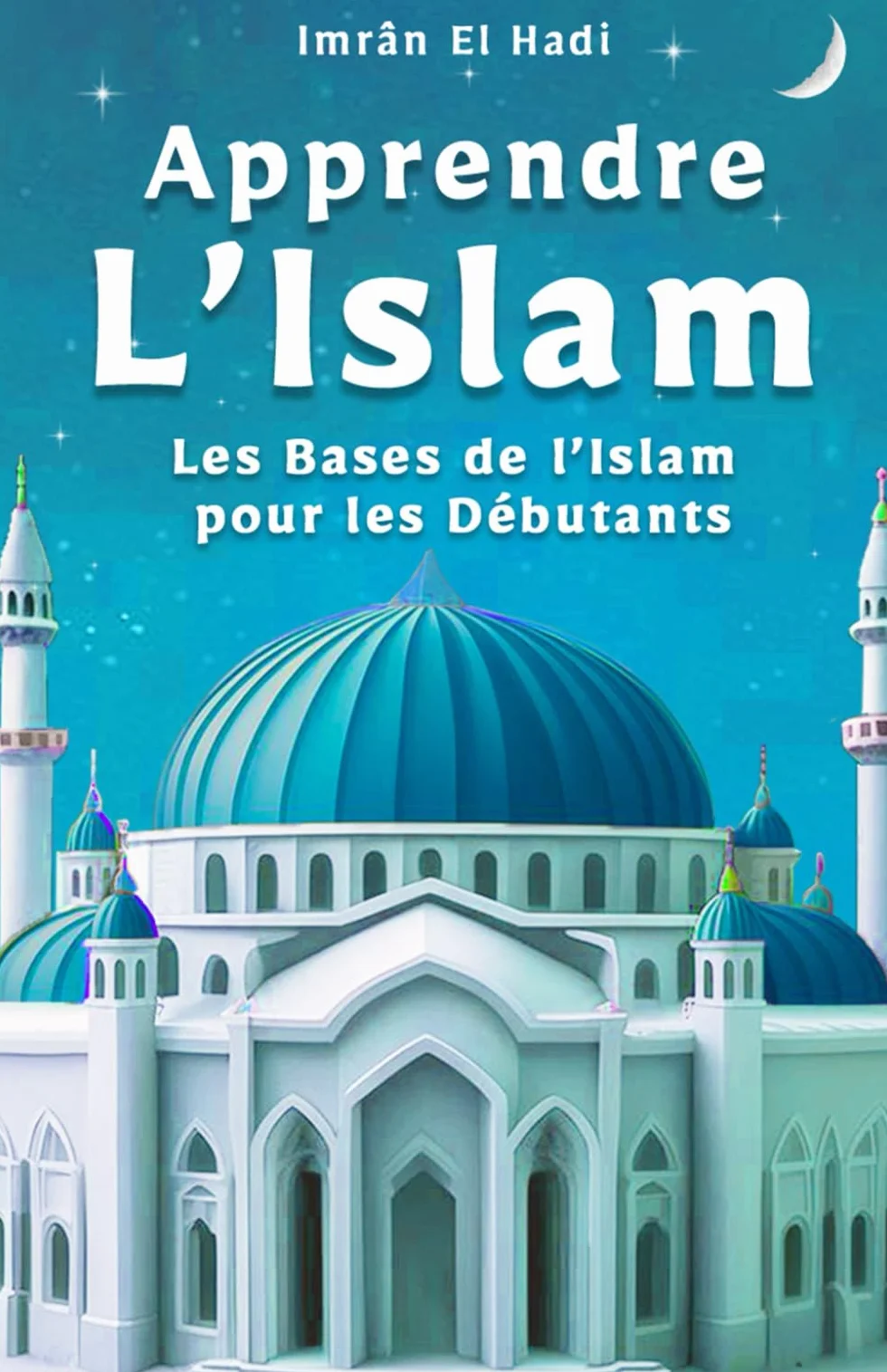 Apprendre L'Islam: Les bases de l’Islam pour les débutants – une initiation simple et claire pour toute la famille
