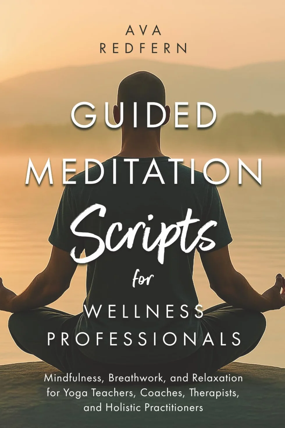 Guided Meditation Scripts for Wellness Professionals: Mindfulness, Breathwork, and Relaxation for Yoga Teachers, Coaches, Therapists, and Holistic Practitioners