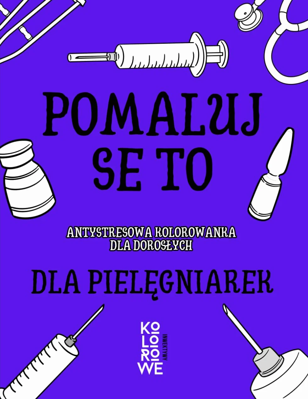 POMALUJ SE TO. DLA PIELĘGNIAREK: Antystresowa kolorowanka dla dorosłych