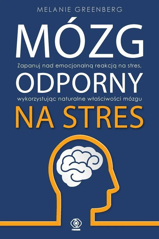 MÓZG ODPORNY NA STRES: Zapanuj nad emocjonalną reakcją na stres, wykorzystując naturalne właściwości mózgu