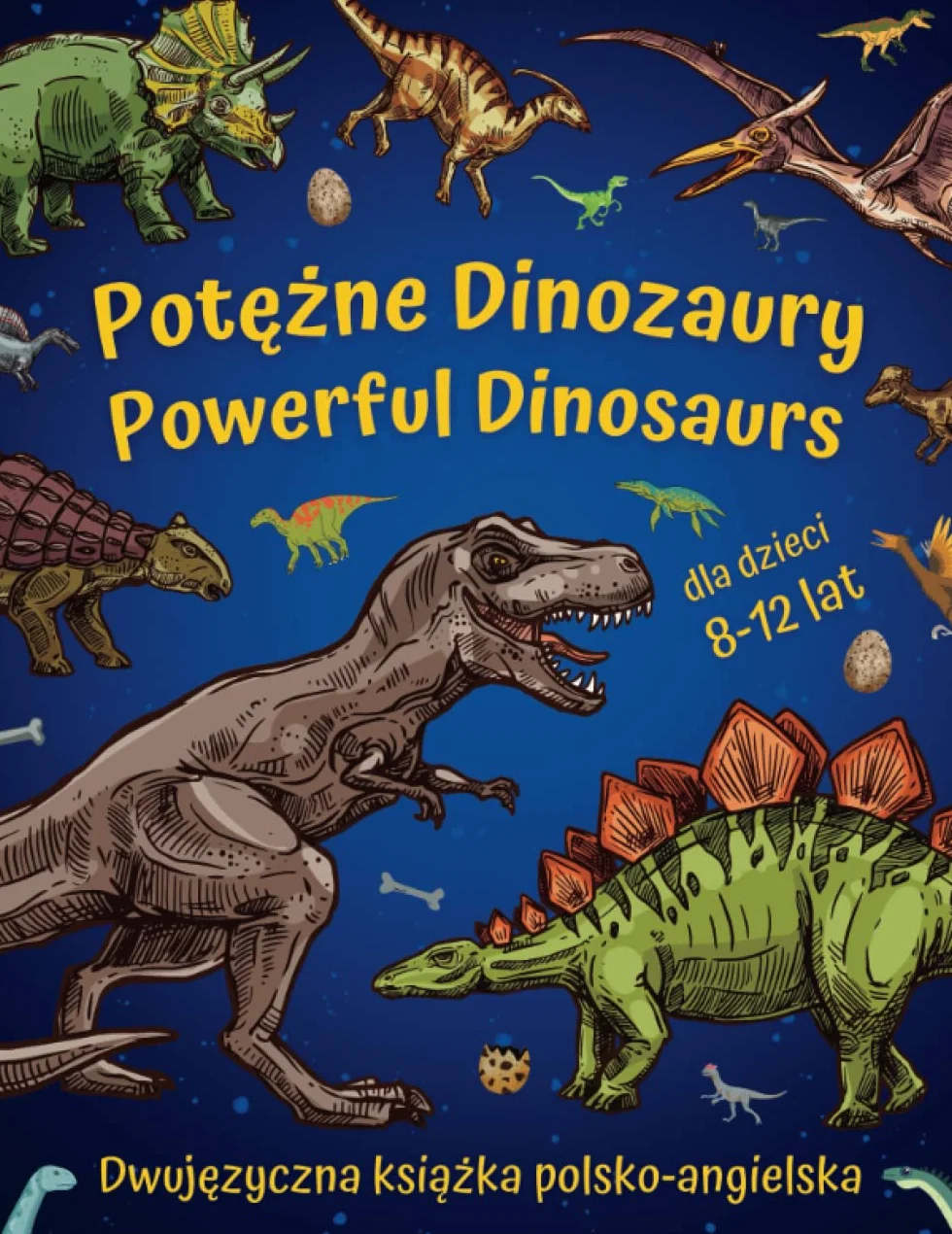 Potężne Dinozaury - Powerful Dinosaurs, Dwujęzyczna książka polsko-angielska dla dzieci 8-12 lat