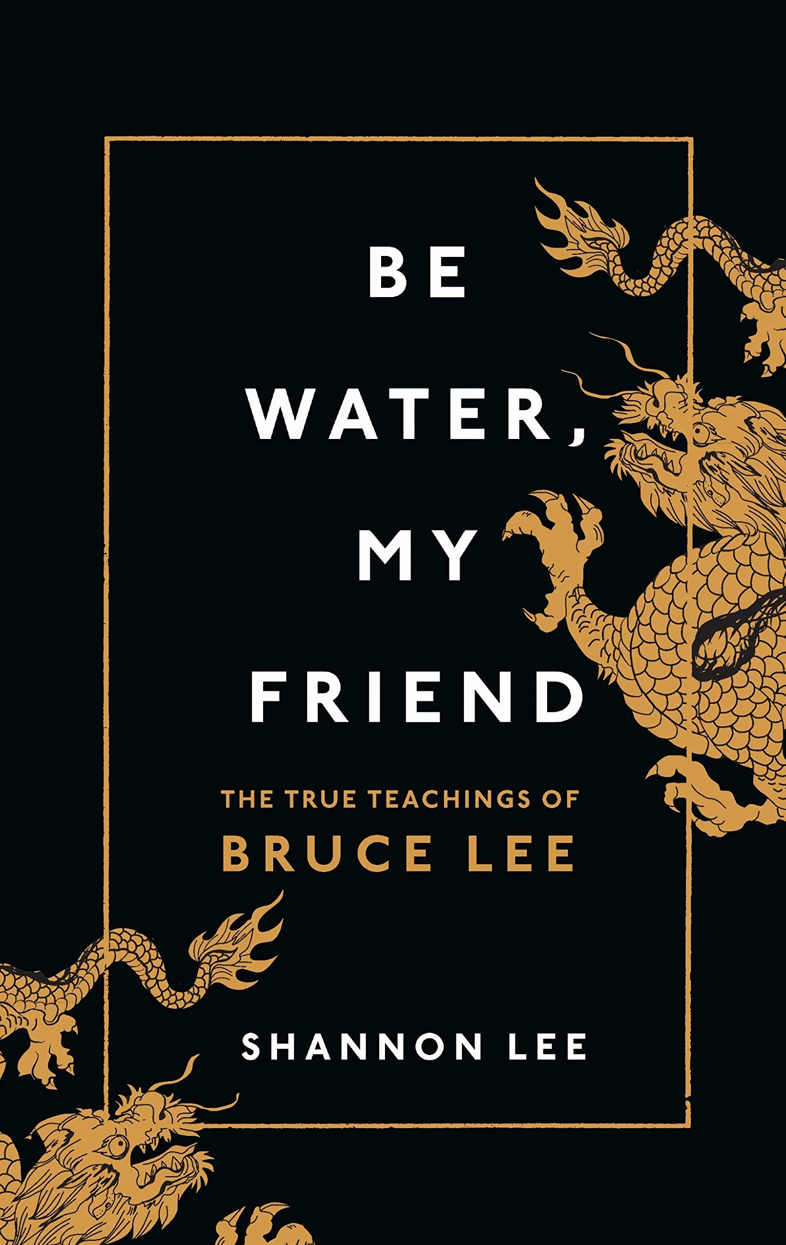 Be Water, My Friend: The True Teachings of Bruce Lee