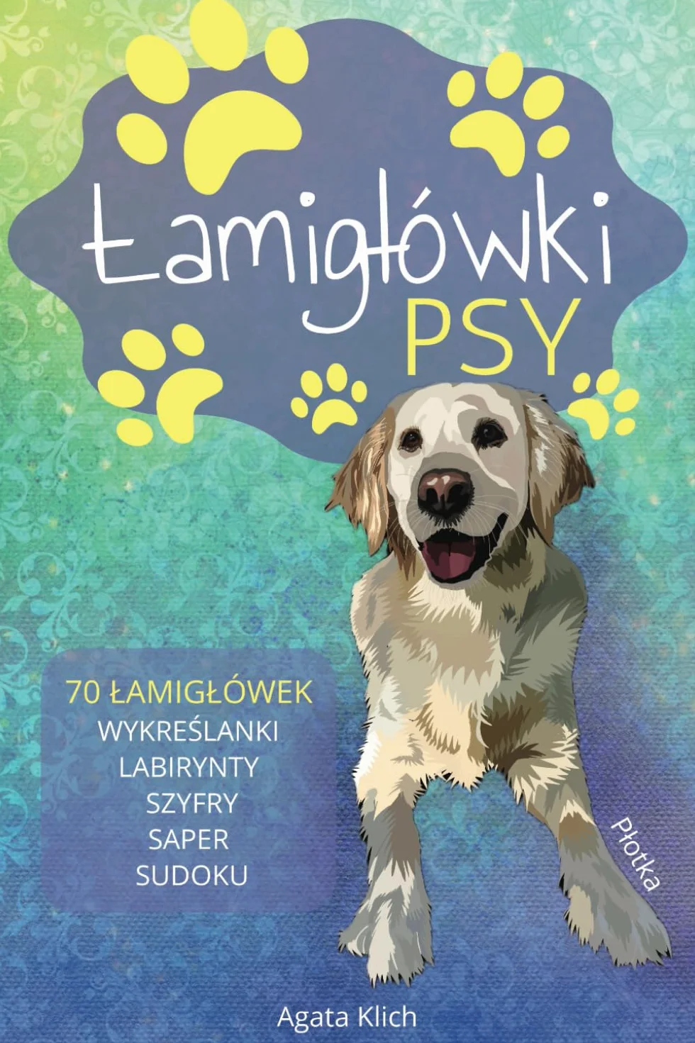 Łamigłówki - PSY: 70 łamigłówek - wykreślanki, labirynt, sudoku, saper i inne zagadki dla dzieci, seniorów i dorosłych, idealne na prezent lub dla zrelaksowania się, utrzymane w tematyce psów
