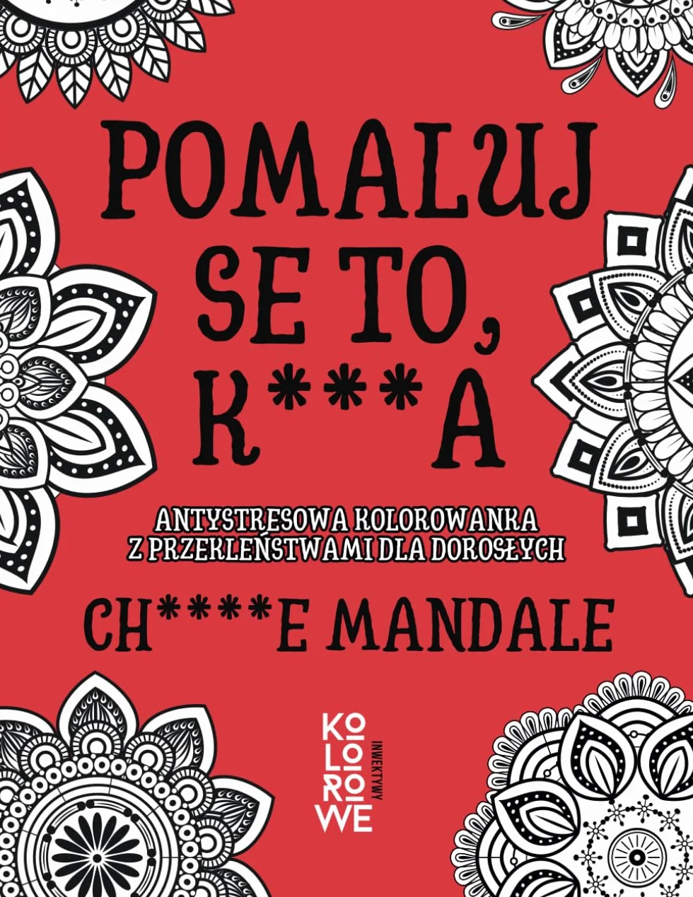 POMALUJ SE TO, K***A. CH****E MANDALE: Antystresowa kolorowanka z przekleństwami dla dorosłych