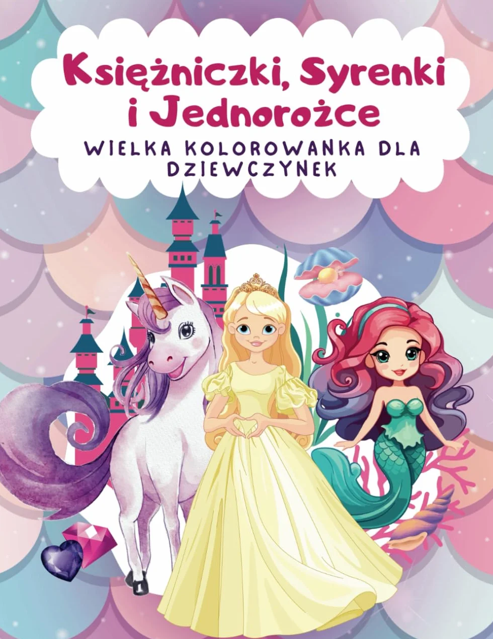 Księżniczki, Syrenki i Jednorożce. Wielka kolorowanka dla dziewczynek: Urocze obrazki do kolorowania dla dzieci od 4 do 8 lat