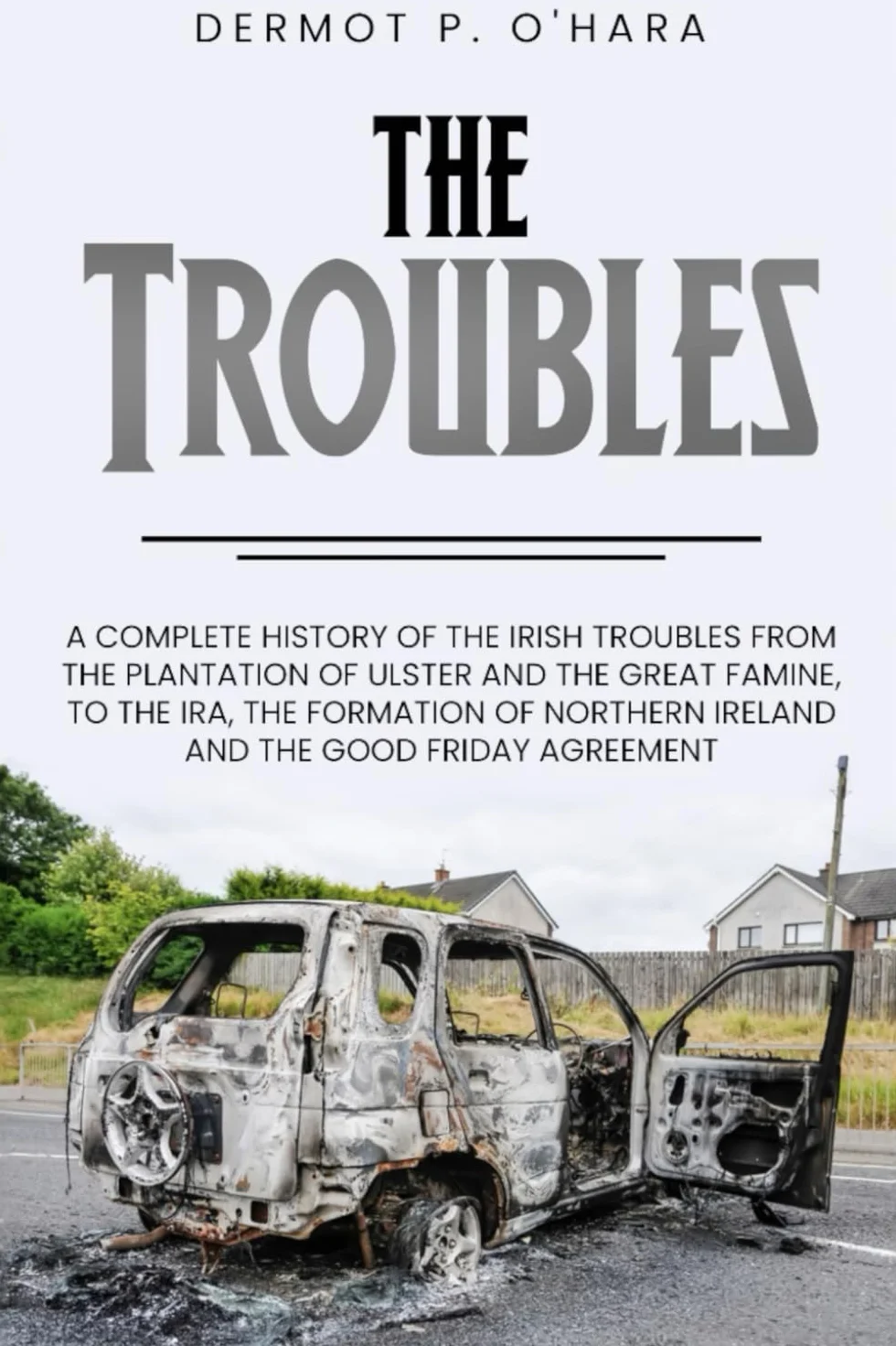 Pocket History: The Troubles: A Complete History of The Irish Troubles from The Plantation of Ulster and The Great Famine, to The IRA, The Formation of Northern Ireland and The Good Friday Agreement