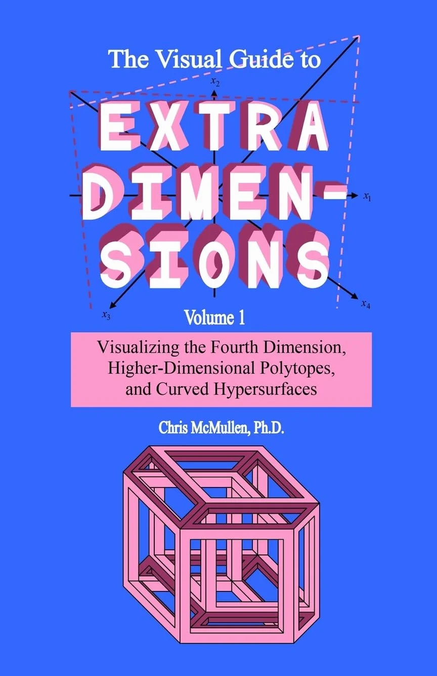 The Visual Guide To Extra Dimensions: Visualizing The Fourth Dimension, Higher-Dimensional Polytopes, And Curved Hypersurfaces: 1