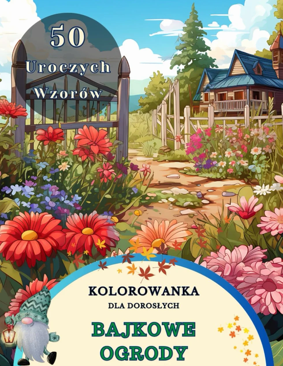 Antystresowa Kolorowanka Dla Dorosłych: Bajkowe Ogrody - Piękne Wiejskie Widoki Ogrodowe Do Pokolorowania. Odkryj Piękno Natury w 50 Pięknych Motywach