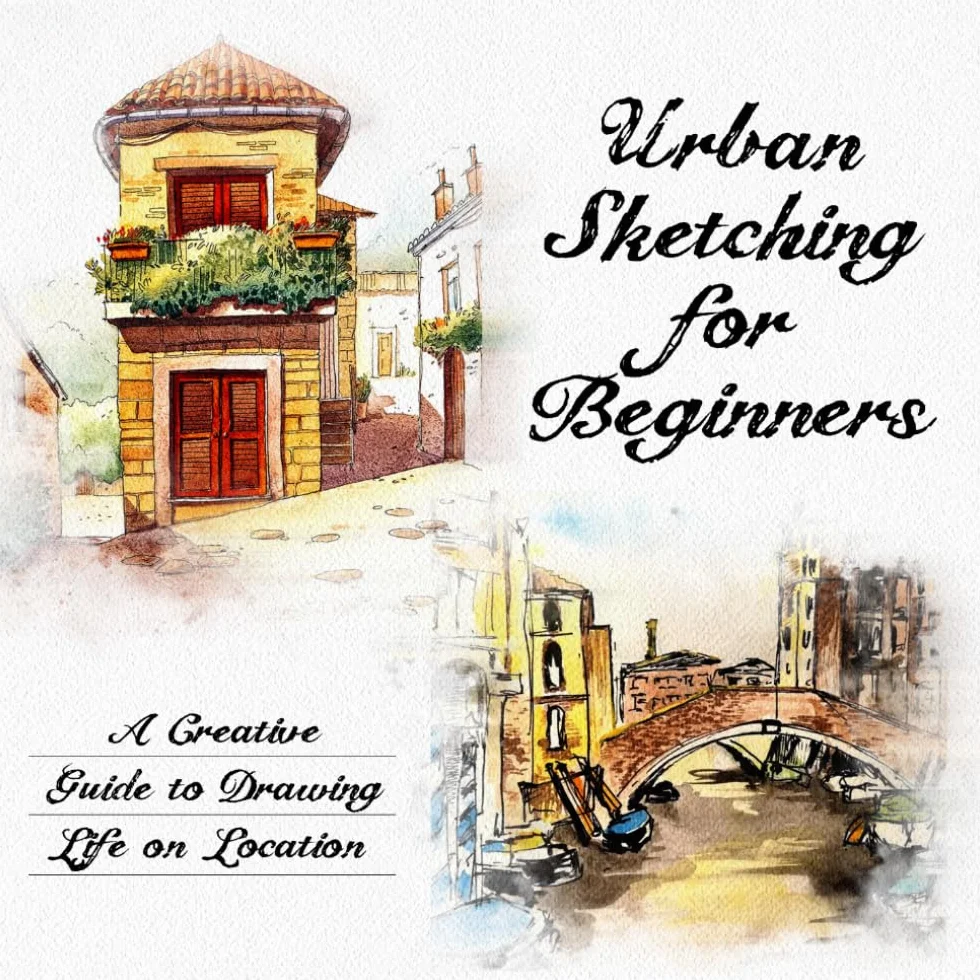 Urban Sketching for Beginners: A Creative Guide to Drawing Life on Location