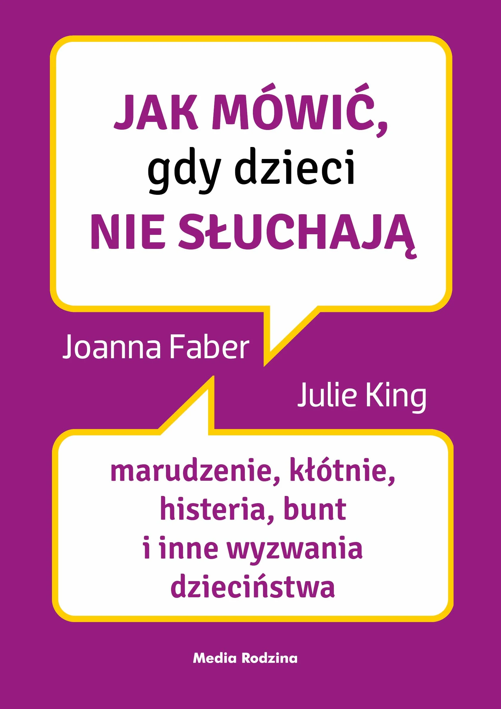 JAK MÓWIĆ, KIEDY DZIECI NIE SŁUCHAJĄ: Marudzenie, kłótnie, histeria, bunt i inne wyzwania dzieciństwa