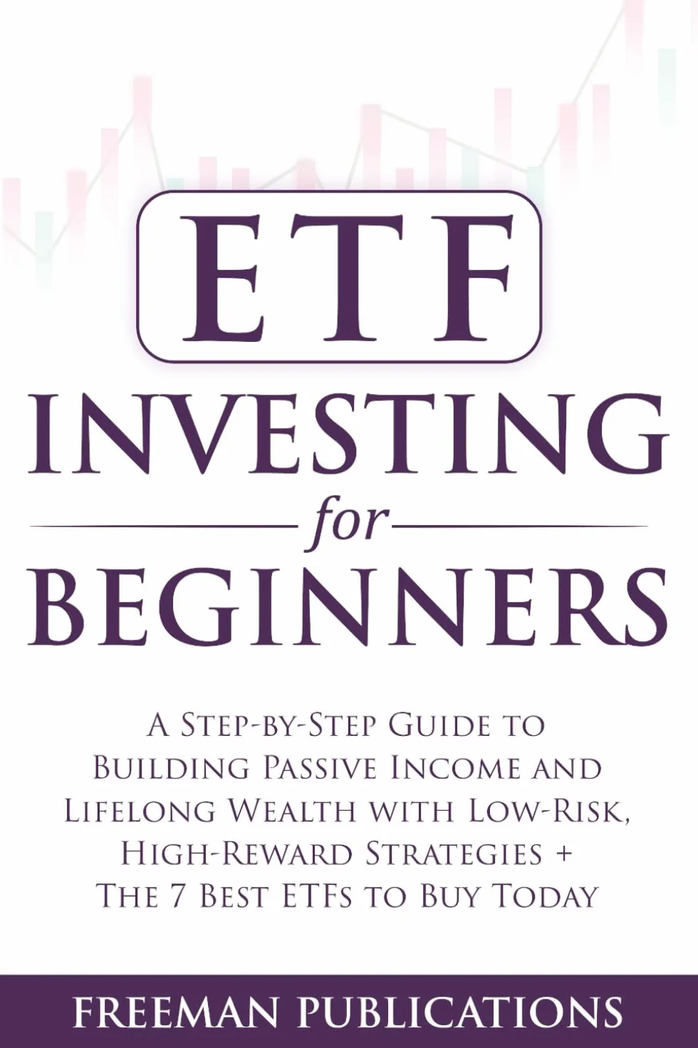 ETF Investing For Beginners: A Step-By-Step Guide To Building Passive Income And Lifelong Wealth With Low-Risk, High-Reward Strategies + The 7 Best ETFs To Buy Today