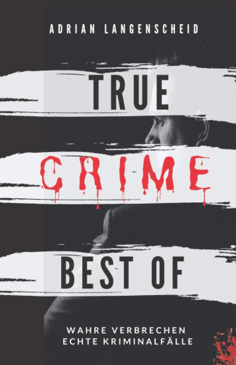 True Crime Best of Wahre Verbrechen – Echte Kriminalfälle: Ein erschütterndes Portrait menschlicher Abgründe.