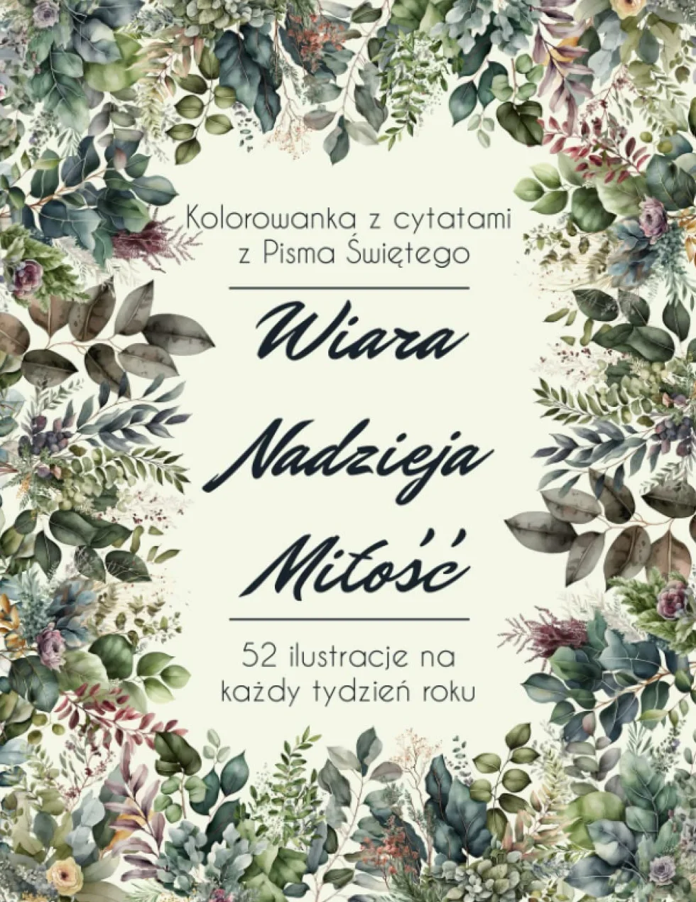 Wiara, Nadziej, Miłość: Kolorowanka dla dorosłych z cytatami z Pisma Świętego. 52 ilustracje na każdy tydzień roku.
