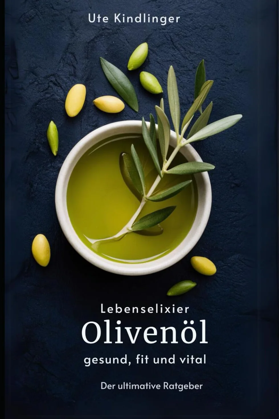 Lebenselixier Olivenöl: gesund, fit und vital: Der ultimative Olivenölratgeber